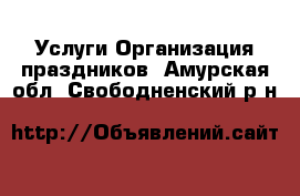 Услуги Организация праздников. Амурская обл.,Свободненский р-н